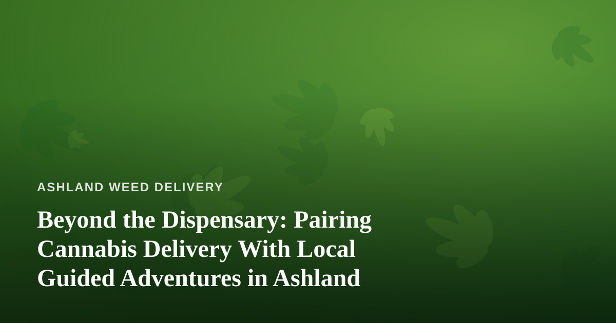 Beyond the Dispensary: Pairing Cannabis Delivery With Local Guided Adventures in Ashland