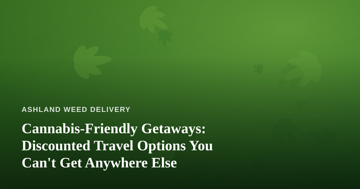 Cannabis-Friendly Getaways: Discounted Travel Options You Can’t Get Anywhere Else