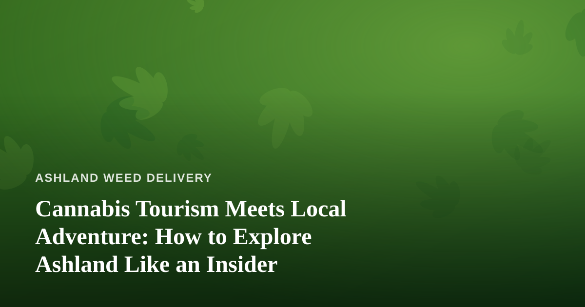 Cannabis Tourism Meets Local Adventure: How to Explore Ashland Like an Insider