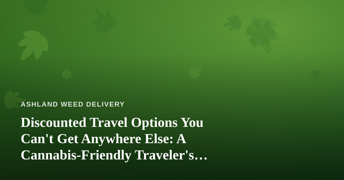 Discounted Travel Options You Can’t Get Anywhere Else: A Cannabis-Friendly Traveler’s Guide