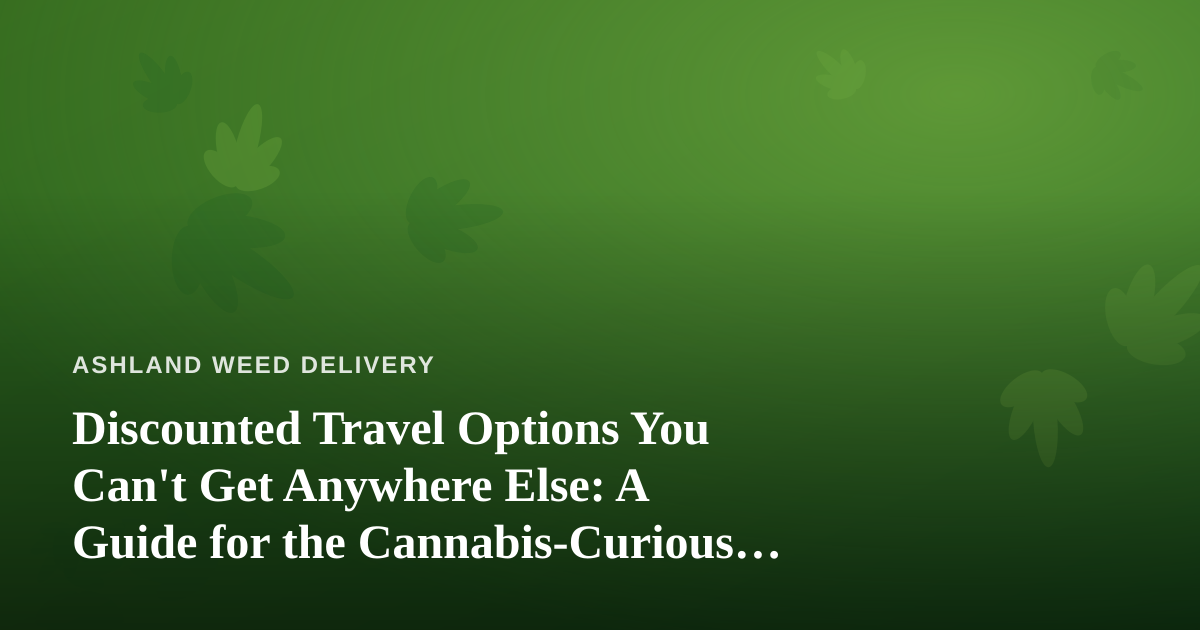 Discounted Travel Options You Can’t Get Anywhere Else: A Guide for the Cannabis-Curious Traveler