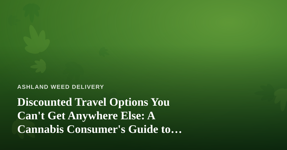 Discounted Travel Options You Can’t Get Anywhere Else: A Cannabis Consumer’s Guide to Smart Getaways