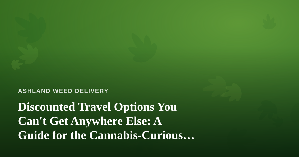 Discounted Travel Options You Can’t Get Anywhere Else: A Guide for the Cannabis-Curious Traveler