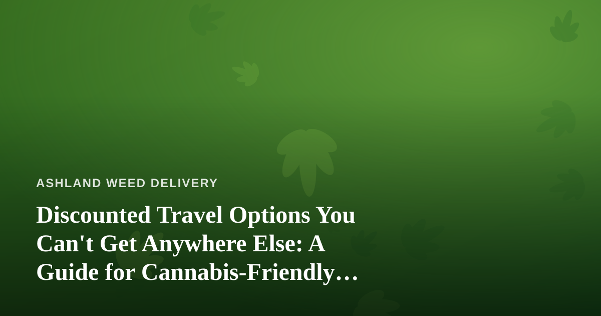 Discounted Travel Options You Can’t Get Anywhere Else: A Guide for Cannabis-Friendly Explorers
