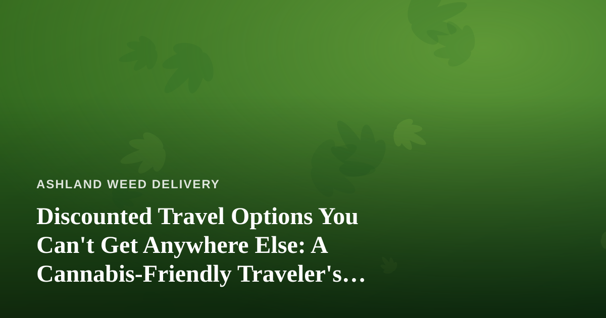 Discounted Travel Options You Can’t Get Anywhere Else: A Cannabis-Friendly Traveler’s Guide