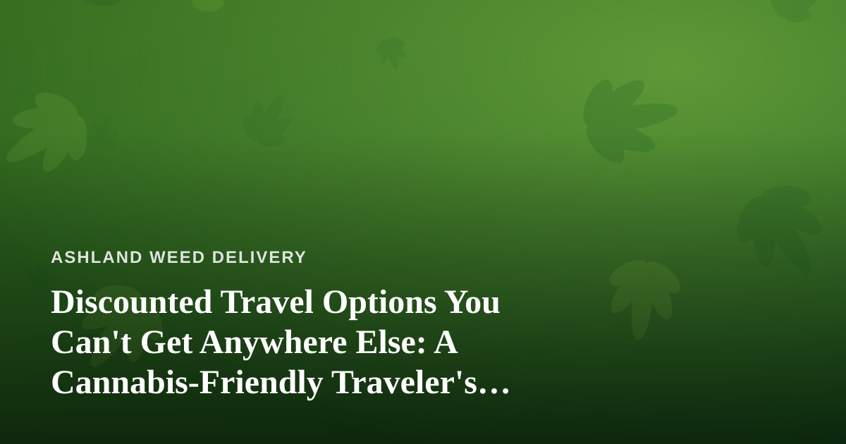 Discounted Travel Options You Can’t Get Anywhere Else: A Cannabis-Friendly Traveler’s Guide