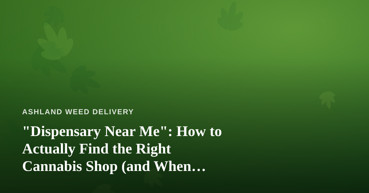 “Dispensary Near Me”: How to Actually Find the Right Cannabis Shop (and When Delivery Wins)