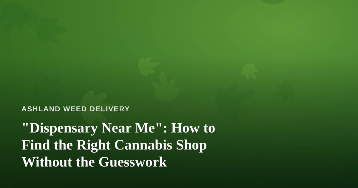 “Dispensary Near Me”: How to Find the Right Cannabis Shop Without the Guesswork