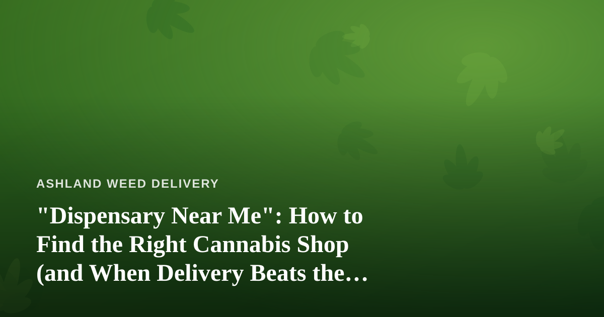 “Dispensary Near Me”: How to Find the Right Cannabis Shop (and When Delivery Beats the Drive)