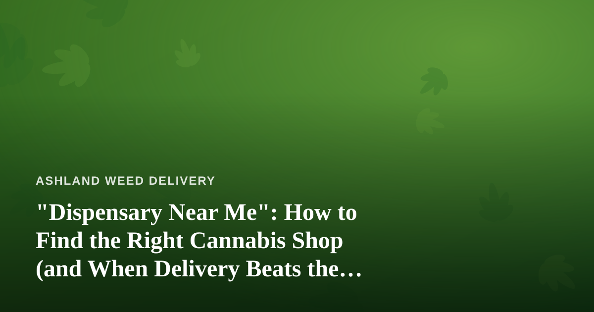 “Dispensary Near Me”: How to Find the Right Cannabis Shop (and When Delivery Beats the Drive)