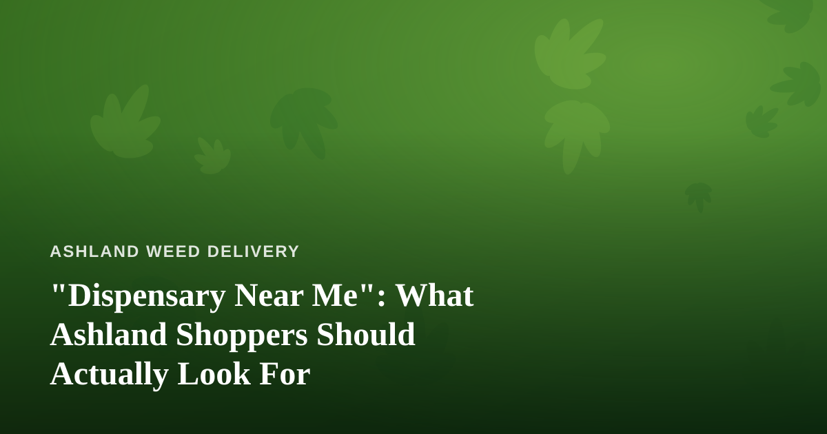 “Dispensary Near Me”: What Ashland Shoppers Should Actually Look For