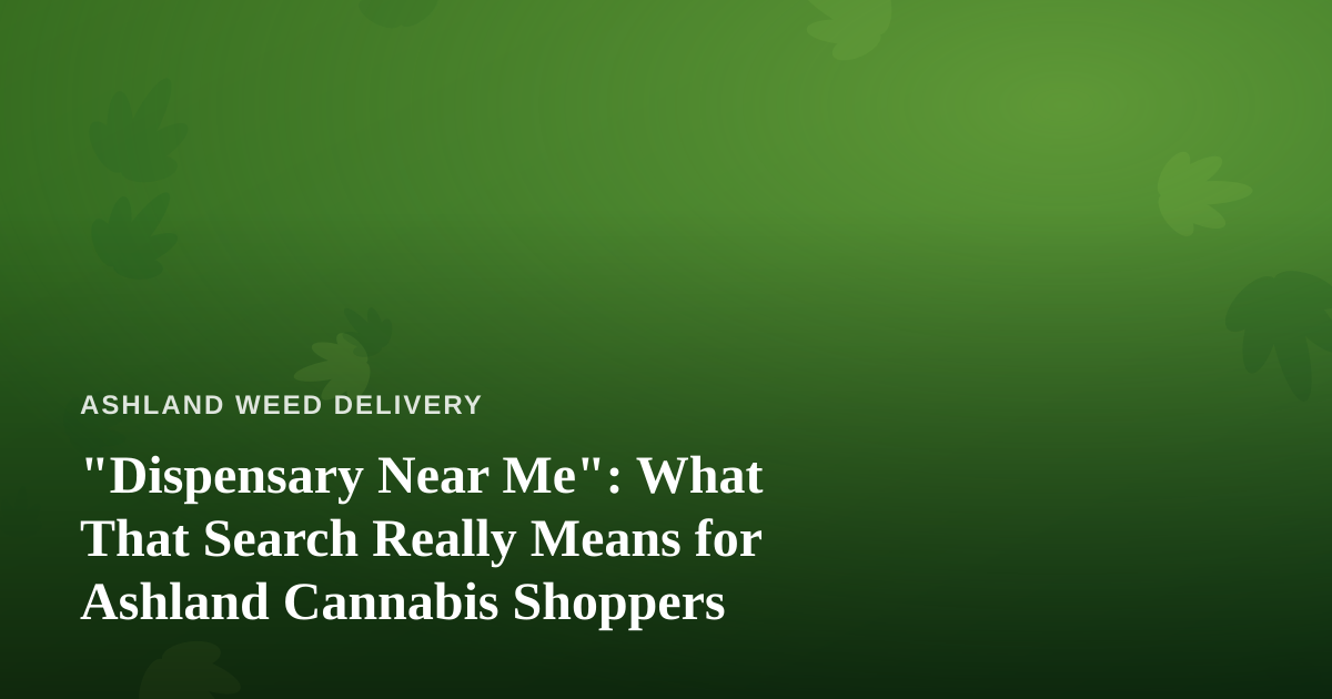 “Dispensary Near Me”: What That Search Really Means for Ashland Cannabis Shoppers