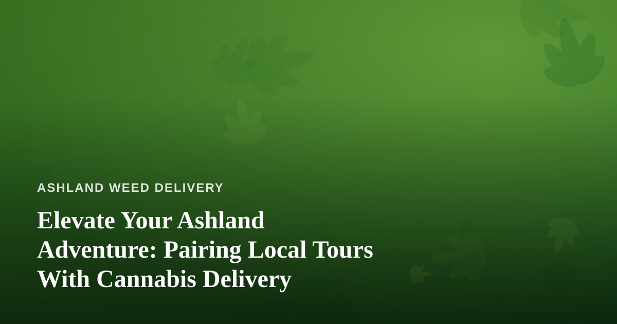 Elevate Your Ashland Adventure: Pairing Local Tours With Cannabis Delivery