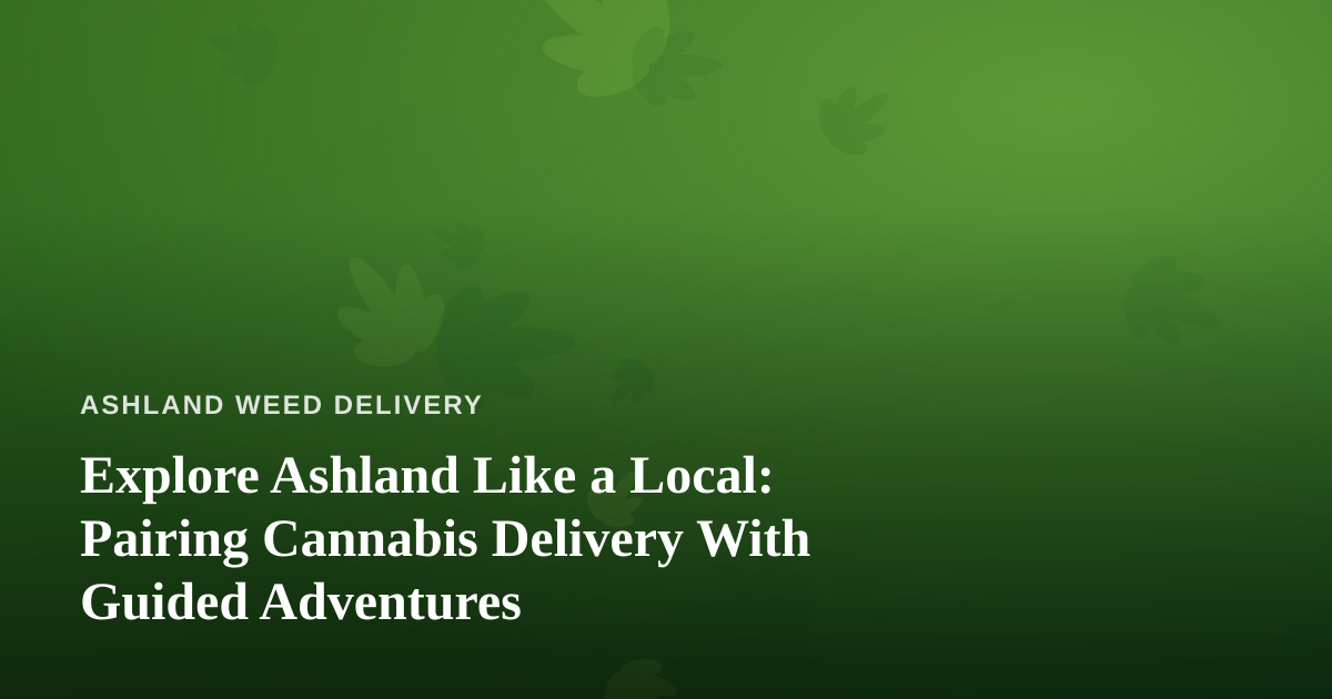 Explore Ashland Like a Local: Pairing Cannabis Delivery With Guided Adventures