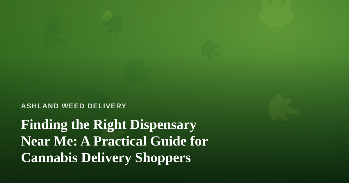 Finding the Right Dispensary Near Me: A Practical Guide for Cannabis Delivery Shoppers