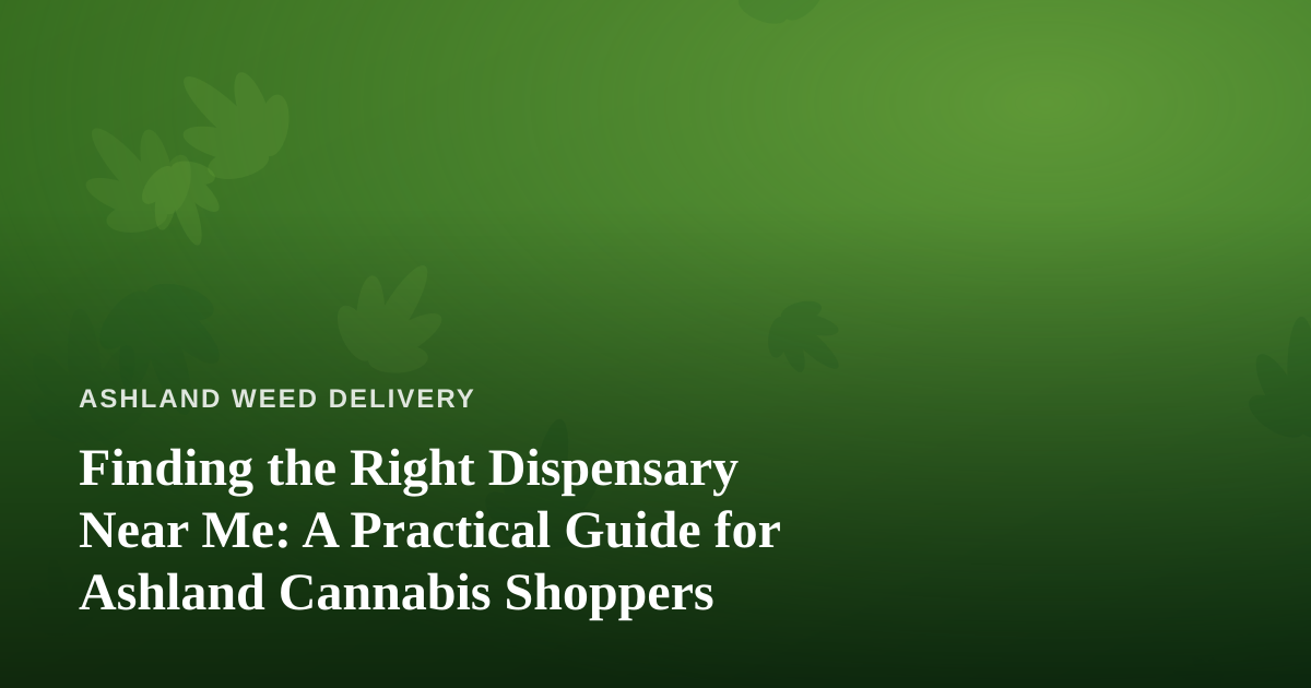 Finding the Right Dispensary Near Me: A Practical Guide for Ashland Cannabis Shoppers