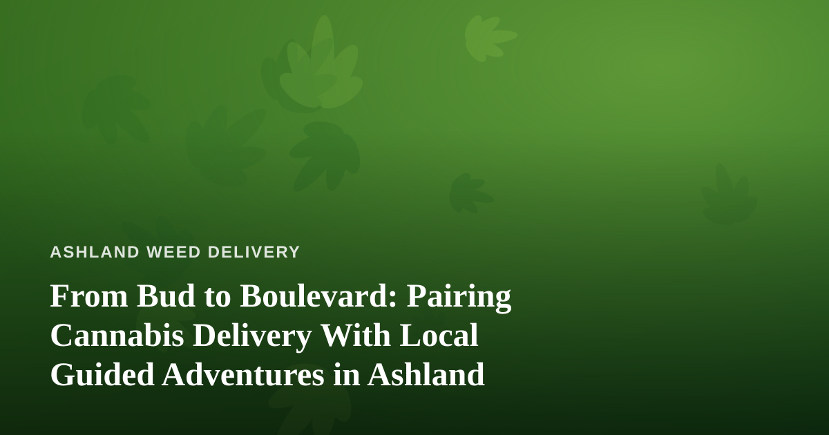From Bud to Boulevard: Pairing Cannabis Delivery With Local Guided Adventures in Ashland