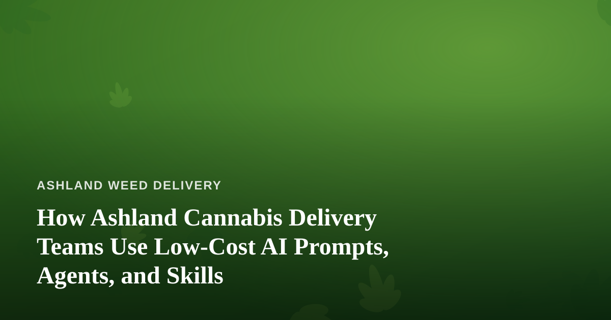 How Ashland Cannabis Delivery Teams Use Low-Cost AI Prompts, Agents, and Skills