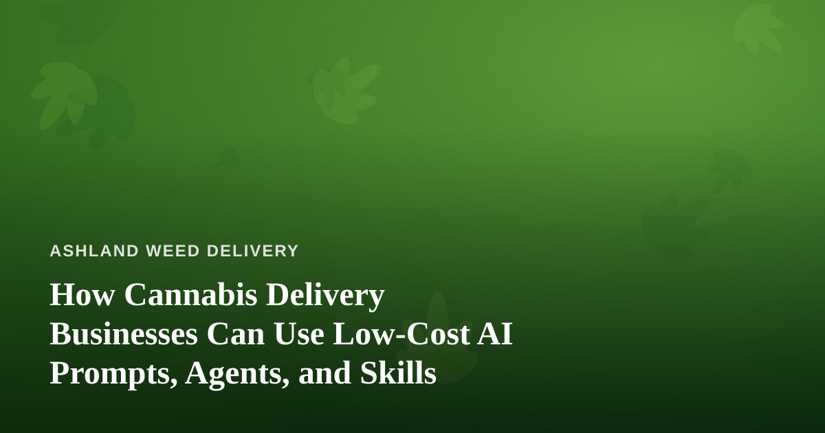 How Cannabis Delivery Businesses Can Use Low-Cost AI Prompts, Agents, and Skills