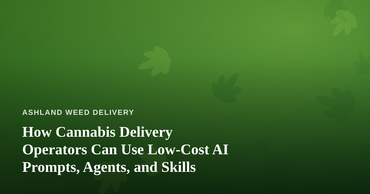 How Cannabis Delivery Operators Can Use Low-Cost AI Prompts, Agents, and Skills