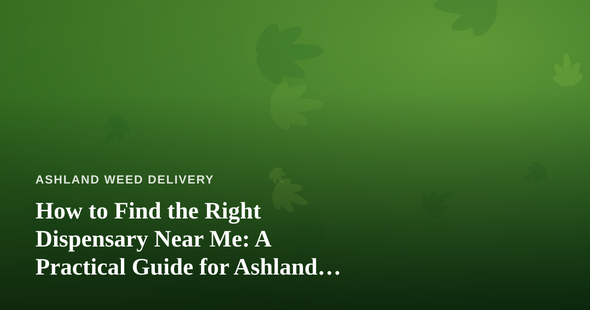 How to Find the Right Dispensary Near Me: A Practical Guide for Ashland Cannabis Shoppers