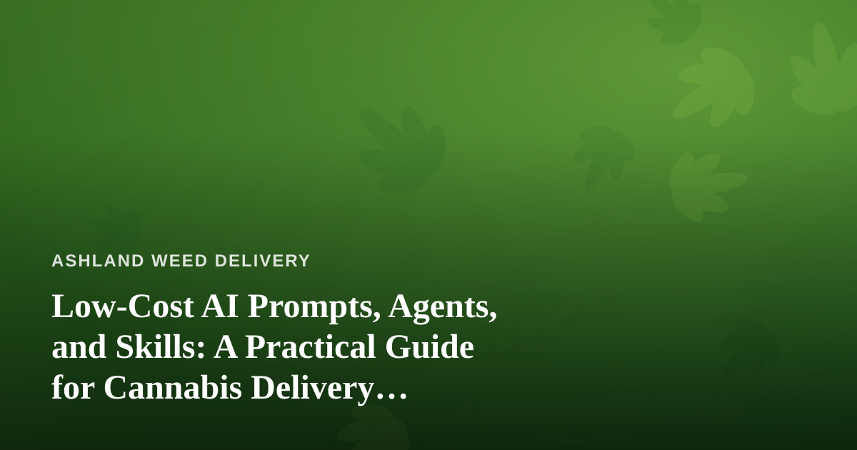 Low-Cost AI Prompts, Agents, and Skills: A Practical Guide for Cannabis Delivery Businesses
