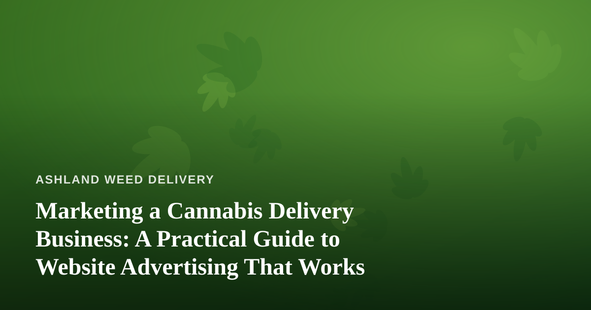 Marketing a Cannabis Delivery Business: A Practical Guide to Website Advertising That Works