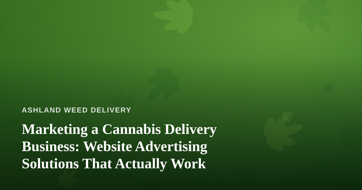 Marketing a Cannabis Delivery Business: Website Advertising Solutions That Actually Work