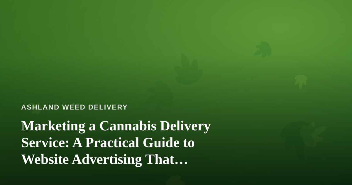 Marketing a Cannabis Delivery Service: A Practical Guide to Website Advertising That Actually Works