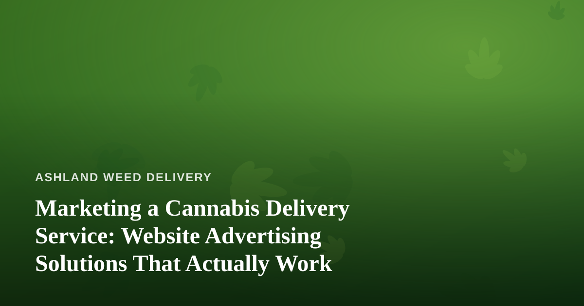 Marketing a Cannabis Delivery Service: Website Advertising Solutions That Actually Work