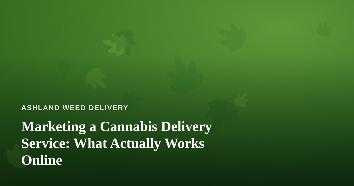 Marketing a Cannabis Delivery Service: What Actually Works Online
