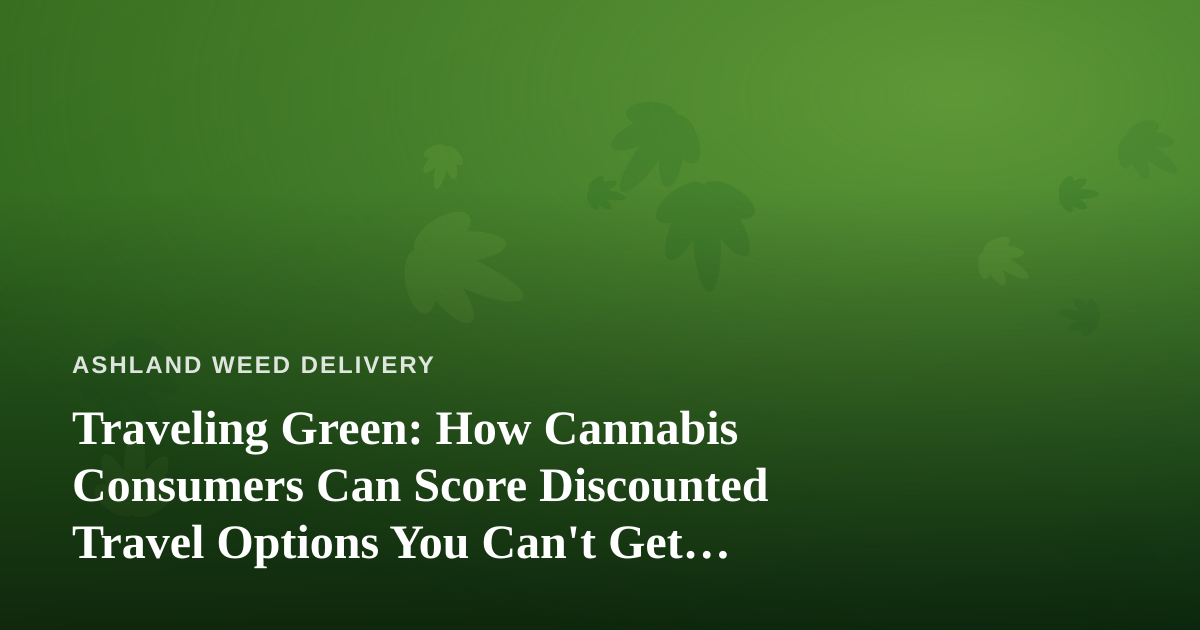 Traveling Green: How Cannabis Consumers Can Score Discounted Travel Options You Can’t Get Anywhere Else