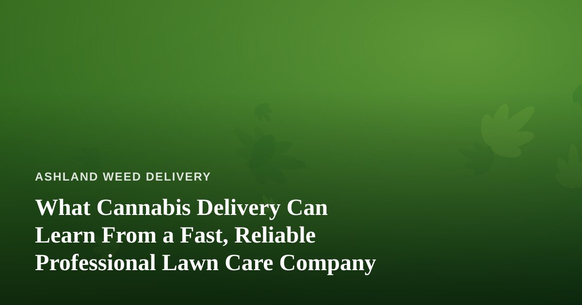 What Cannabis Delivery Can Learn From a Fast, Reliable Professional Lawn Care Company