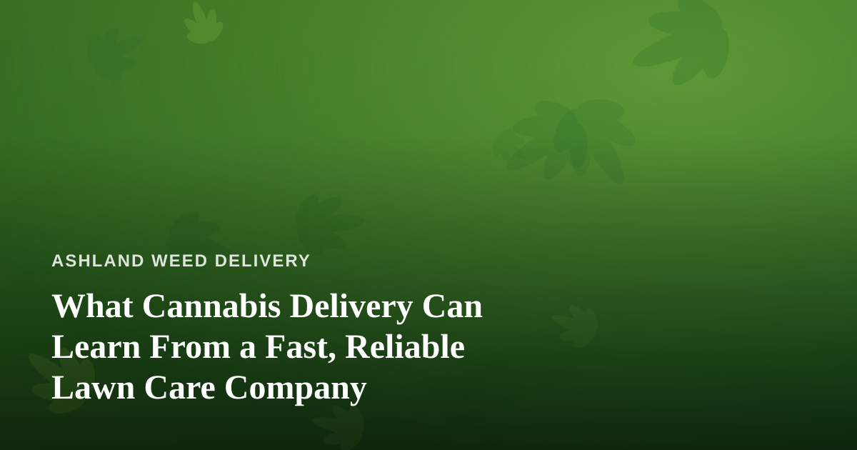 What Cannabis Delivery Can Learn From a Fast, Reliable Lawn Care Company