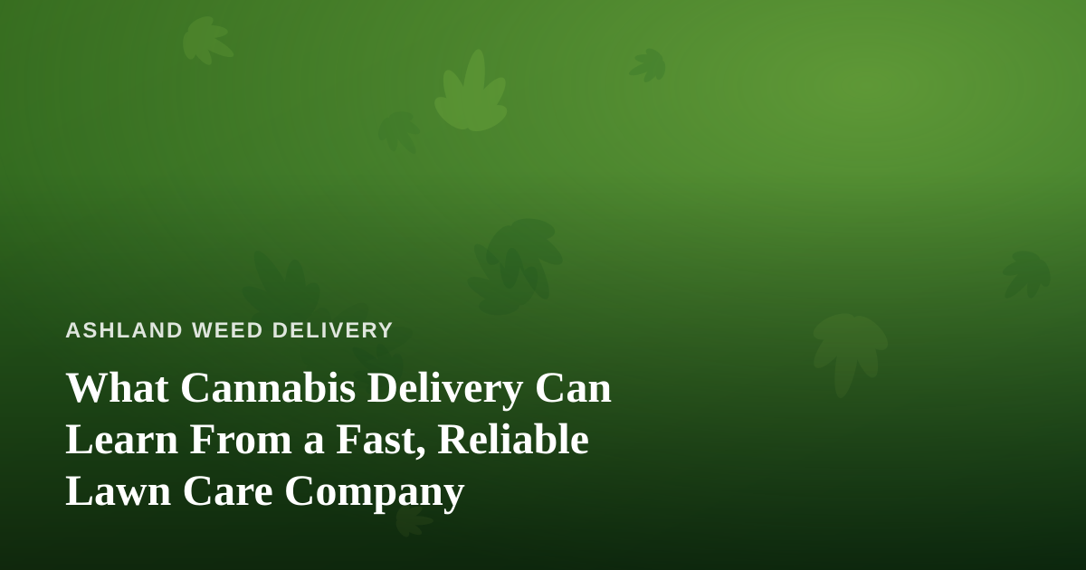 What Cannabis Delivery Can Learn From a Fast, Reliable Lawn Care Company