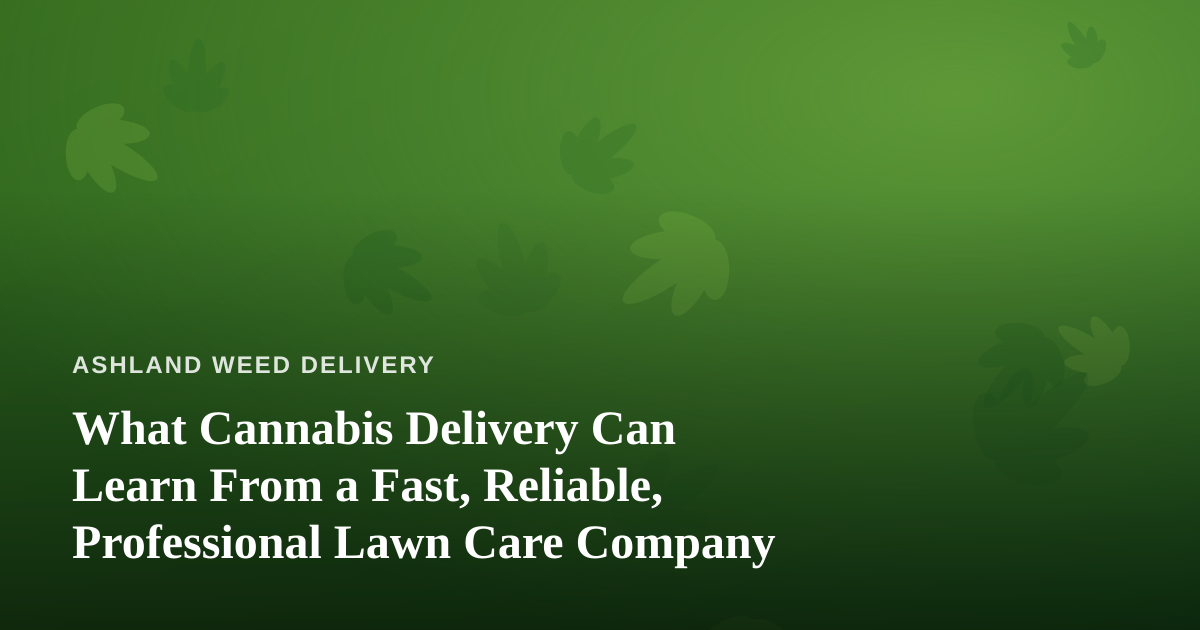 What Cannabis Delivery Can Learn From a Fast, Reliable, Professional Lawn Care Company