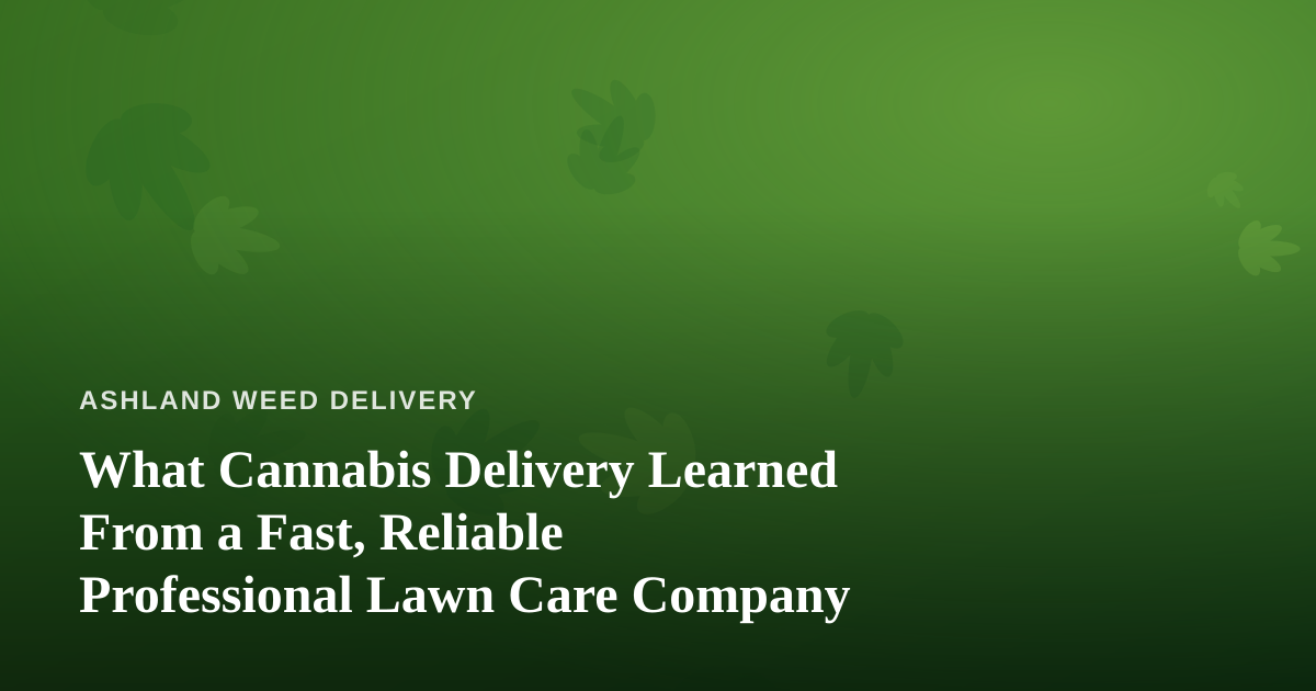 What Cannabis Delivery Learned From a Fast, Reliable Professional Lawn Care Company