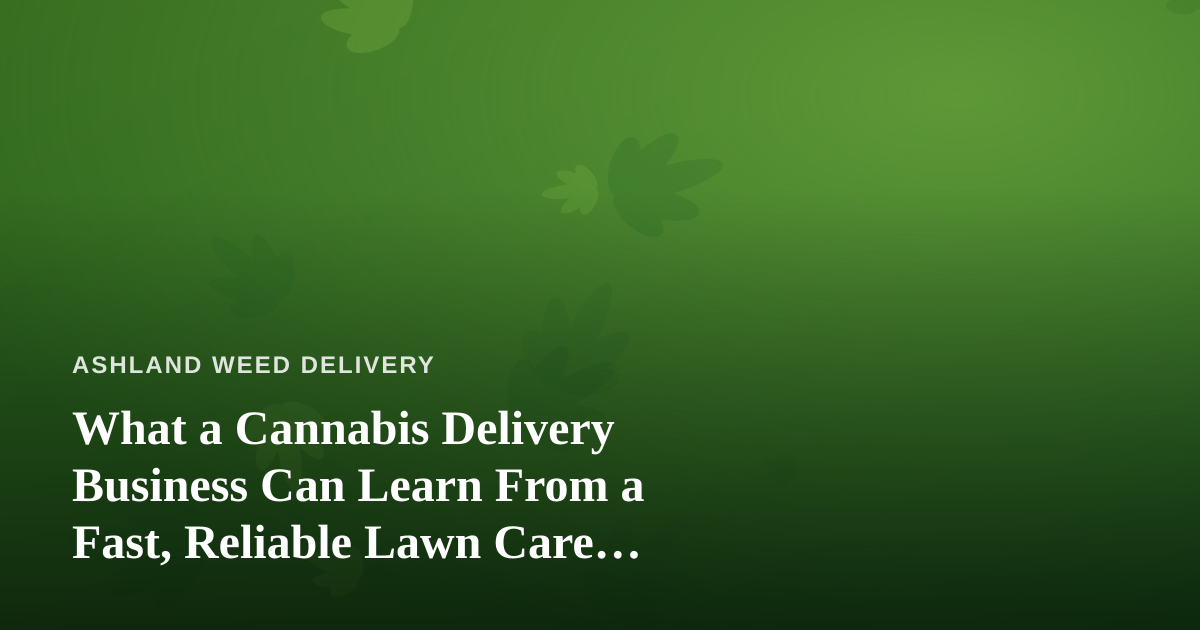What a Cannabis Delivery Business Can Learn From a Fast, Reliable Lawn Care Company