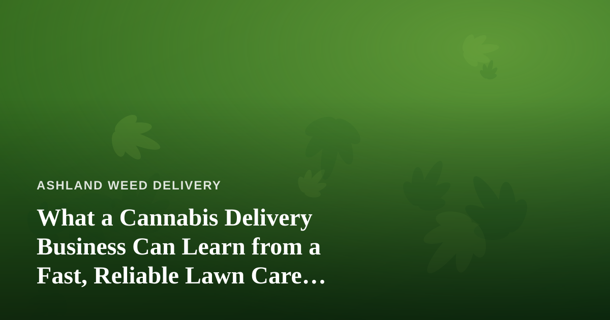 What a Cannabis Delivery Business Can Learn from a Fast, Reliable Lawn Care Company