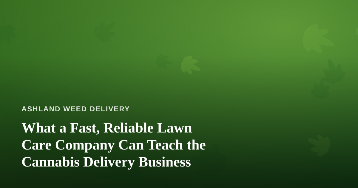 What a Fast, Reliable Lawn Care Company Can Teach the Cannabis Delivery Business