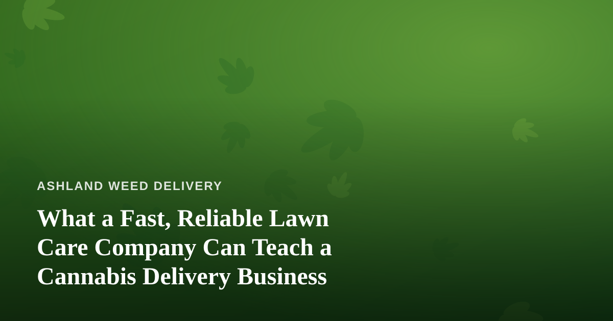 What a Fast, Reliable Lawn Care Company Can Teach a Cannabis Delivery Business