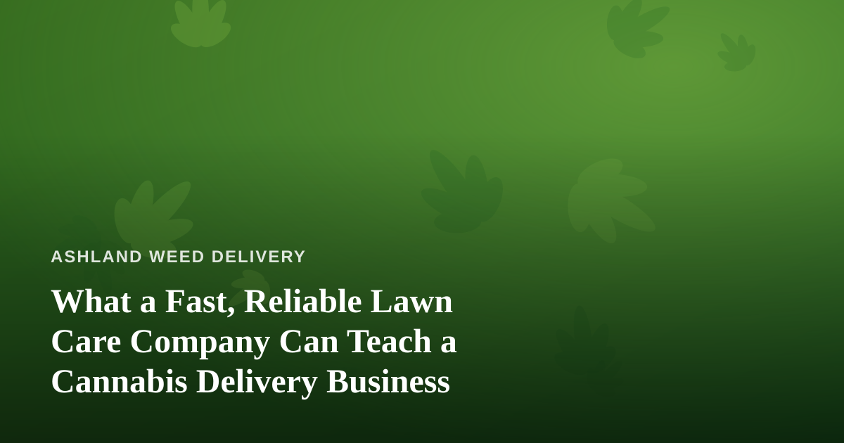 What a Fast, Reliable Lawn Care Company Can Teach a Cannabis Delivery Business