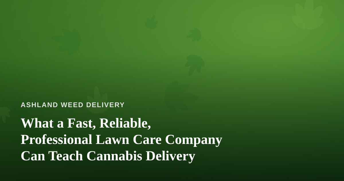 What a Fast, Reliable, Professional Lawn Care Company Can Teach Cannabis Delivery