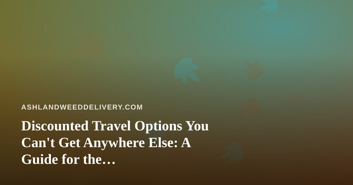 Discounted Travel Options You Can’t Get Anywhere Else: A Guide for the Cannabis-Friendly Traveler