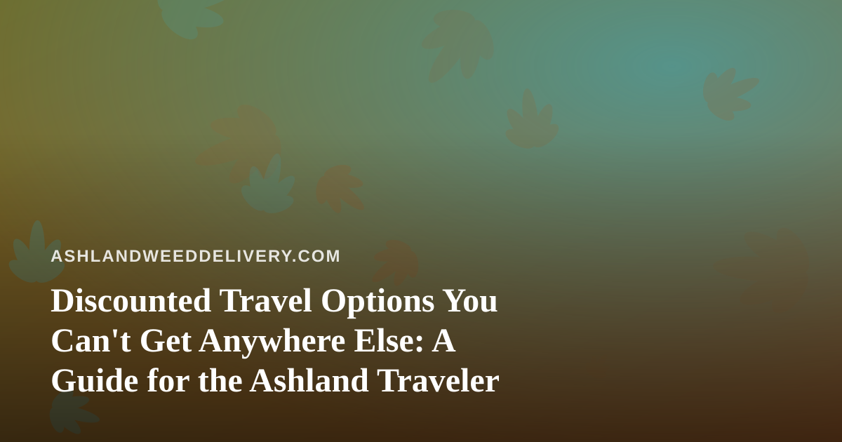 Discounted Travel Options You Can’t Get Anywhere Else: A Guide for the Ashland Traveler