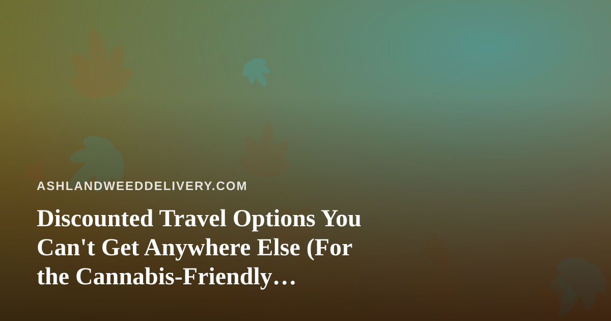 Discounted Travel Options You Can’t Get Anywhere Else (For the Cannabis-Friendly Traveler)