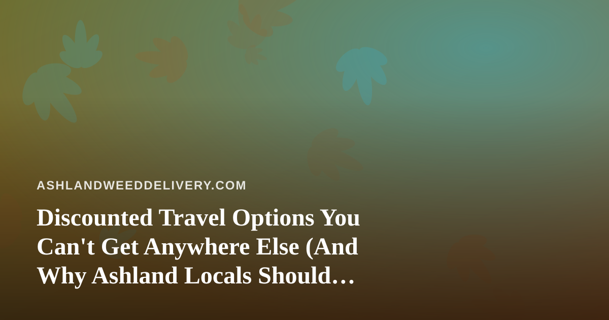 Discounted Travel Options You Can’t Get Anywhere Else (And Why Ashland Locals Should Care)