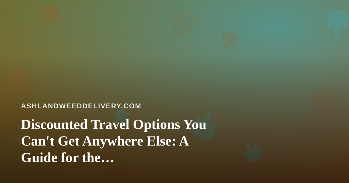 Discounted Travel Options You Can’t Get Anywhere Else: A Guide for the Cannabis-Friendly Traveler