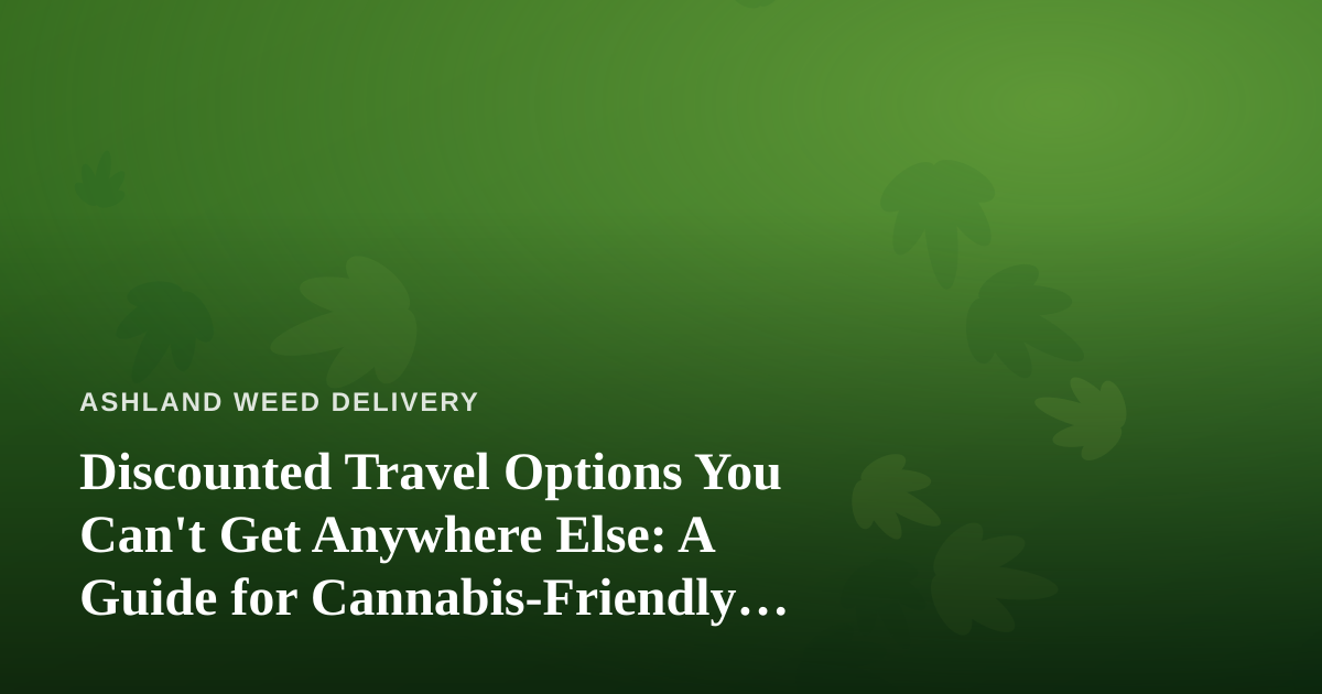 Discounted Travel Options You Can’t Get Anywhere Else: A Guide for Cannabis-Friendly Explorers
