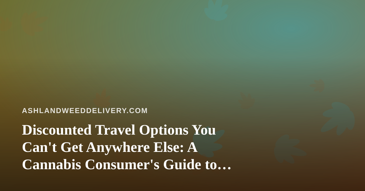 Discounted Travel Options You Can’t Get Anywhere Else: A Cannabis Consumer’s Guide to Smart Getaways
